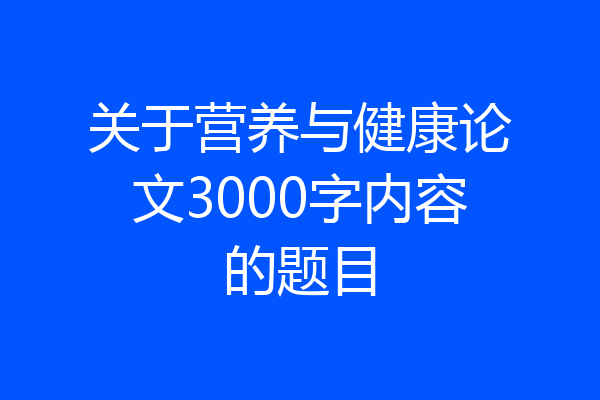 关于营养与健康论文3000字内容的题目