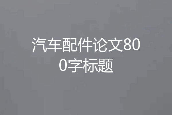 汽车配件论文800字标题