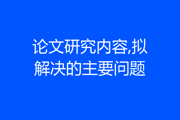 论文研究内容,拟解决的主要问题