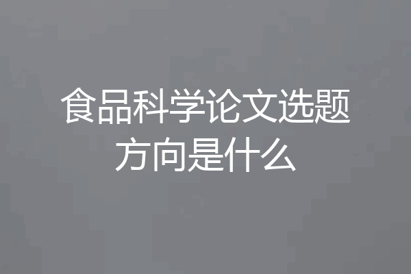 食品科学论文选题方向是什么