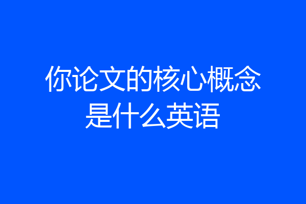 你论文的核心概念是什么英语
