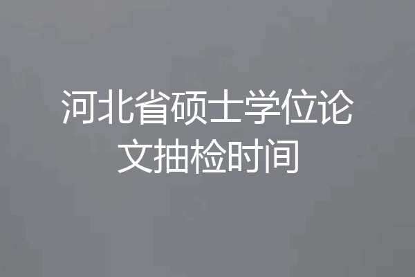 河北省硕士学位论文抽检时间