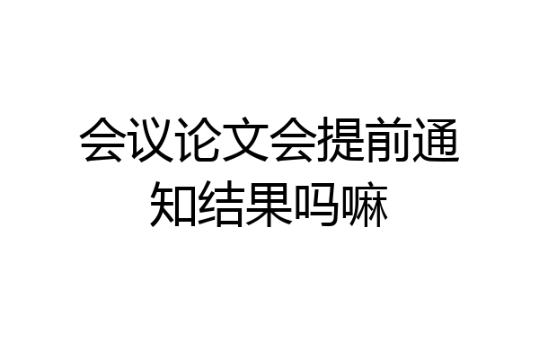 会议论文会提前通知结果吗嘛