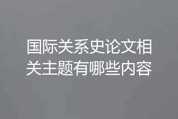 国际关系史论文相关主题有哪些内容
