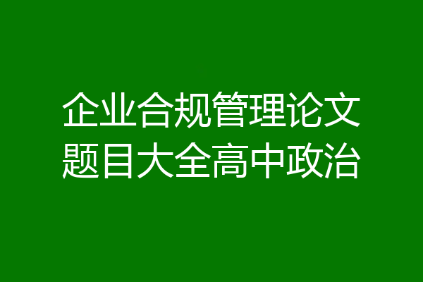 企业合规管理论文题目大全高中政治