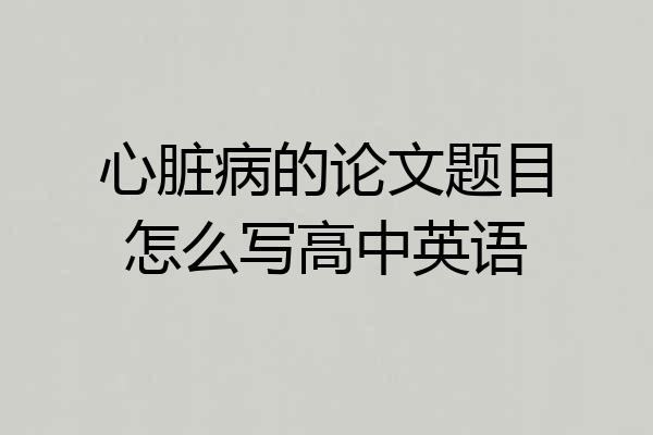 心脏病的论文题目怎么写高中英语