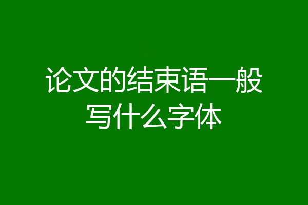 论文的结束语一般写什么字体