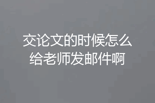 交论文的时候怎么给老师发邮件啊