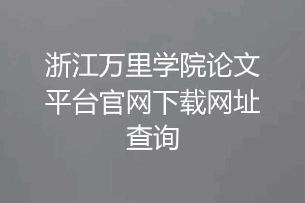 浙江万里学院论文平台官网下载网址查询