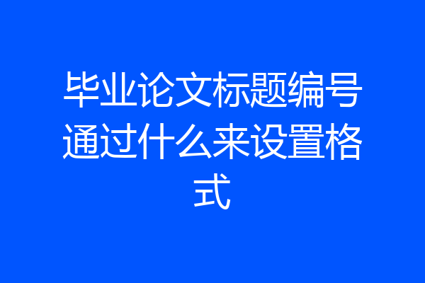毕业论文标题编号通过什么来设置格式
