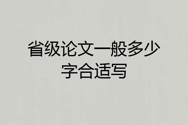 省级论文一般多少字合适写
