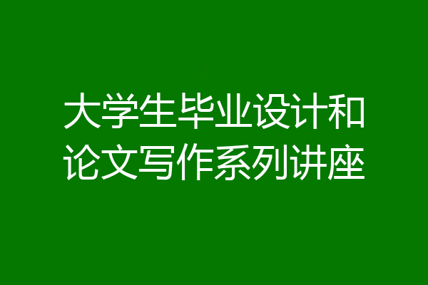 大学生毕业设计和论文写作系列讲座