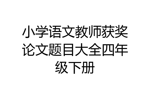 小学语文教师获奖论文题目大全四年级下册