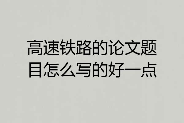 高速铁路的论文题目怎么写的好一点