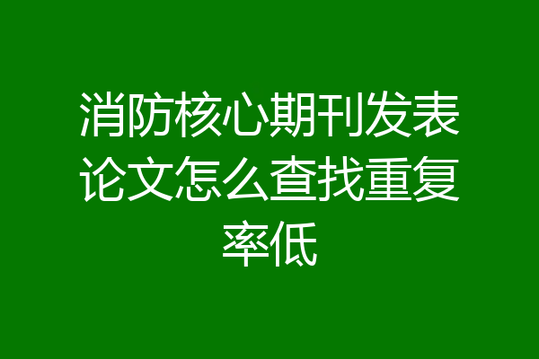 消防核心期刊发表论文怎么查找重复率低