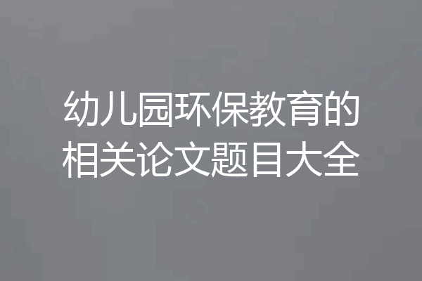 幼儿园环保教育的相关论文题目大全