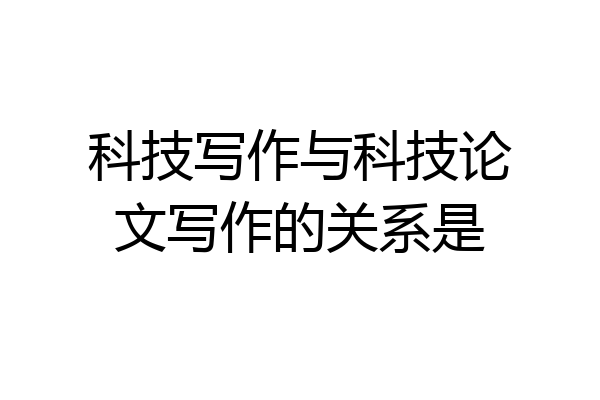 科技写作与科技论文写作的关系是