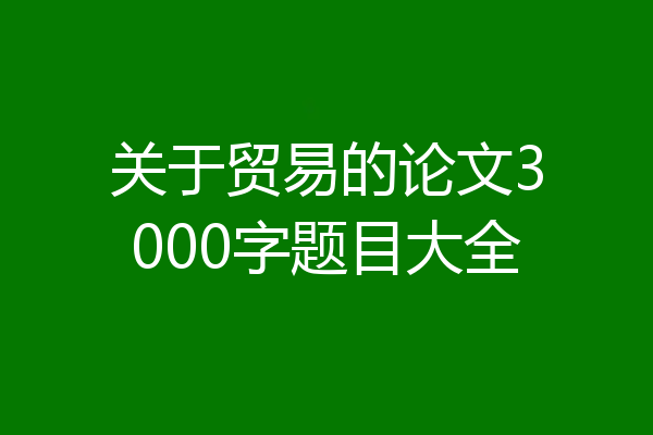 关于贸易的论文3000字题目大全