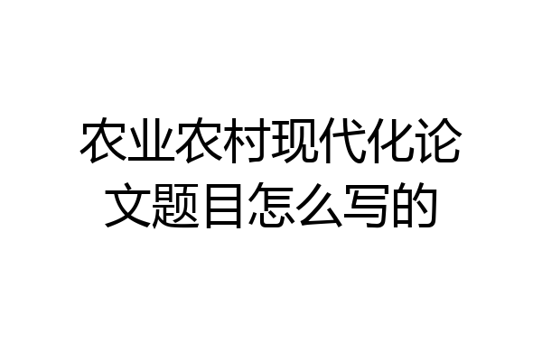 农业农村现代化论文题目怎么写的
