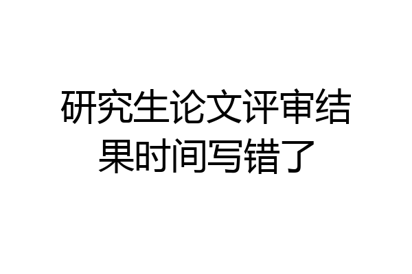 研究生论文评审结果时间写错了