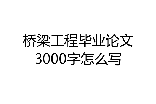 桥梁工程毕业论文3000字怎么写