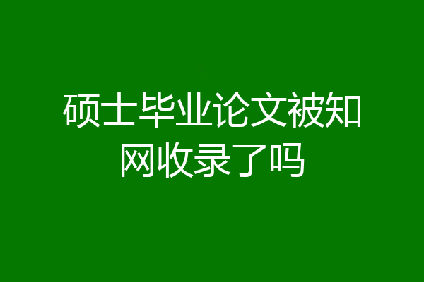 硕士毕业论文被知网收录了吗