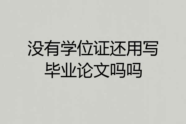 没有学位证还用写毕业论文吗吗
