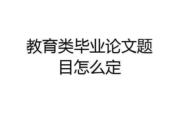 教育类毕业论文题目怎么定