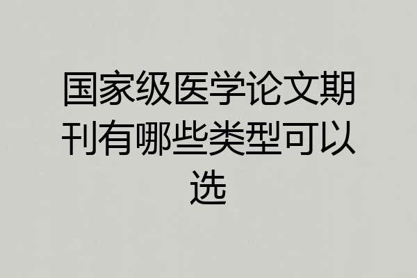 国家级医学论文期刊有哪些类型可以选