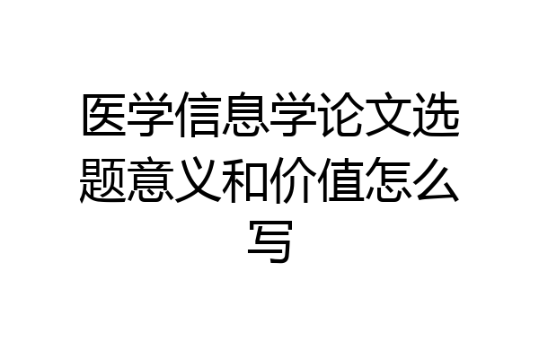 医学信息学论文选题意义和价值怎么写