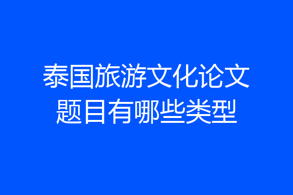 泰国旅游文化论文题目有哪些类型