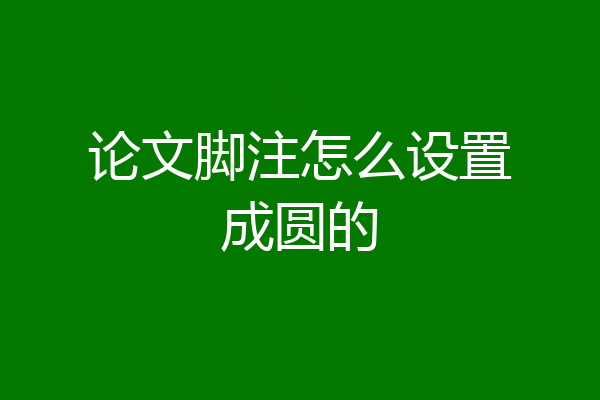 论文脚注怎么设置成圆的