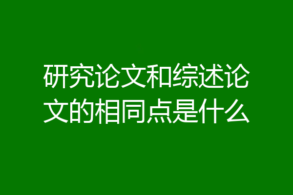 研究论文和综述论文的相同点是什么