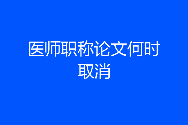 医师职称论文何时取消