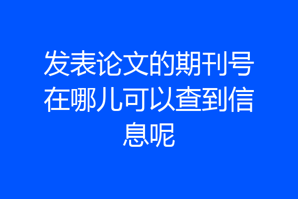 发表论文的期刊号在哪儿可以查到信息呢