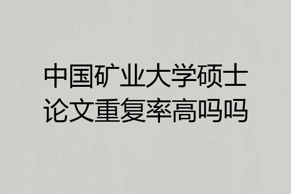 中国矿业大学硕士论文重复率高吗吗