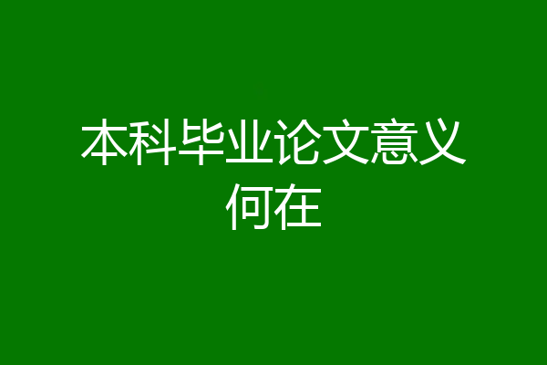 本科毕业论文意义何在