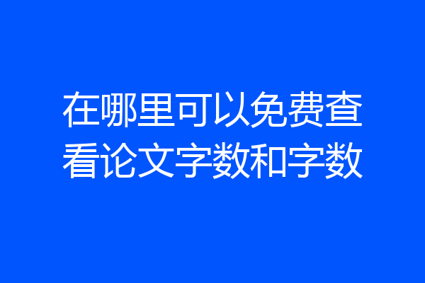 在哪里可以免费查看论文字数和字数