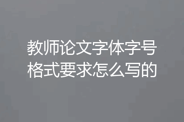 教师论文字体字号格式要求怎么写的