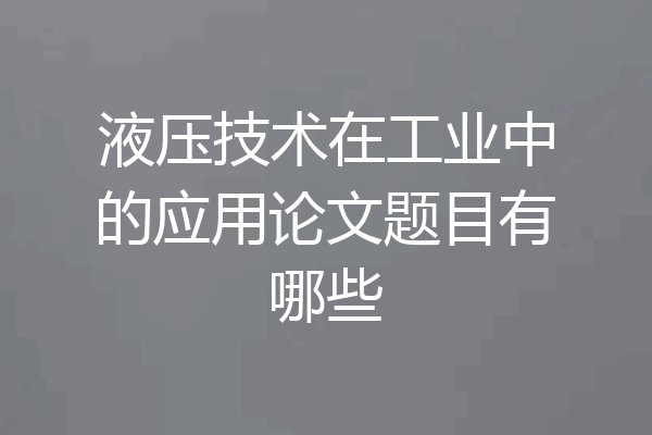 液压技术在工业中的应用论文题目有哪些