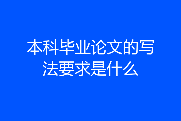 本科毕业论文的写法要求是什么