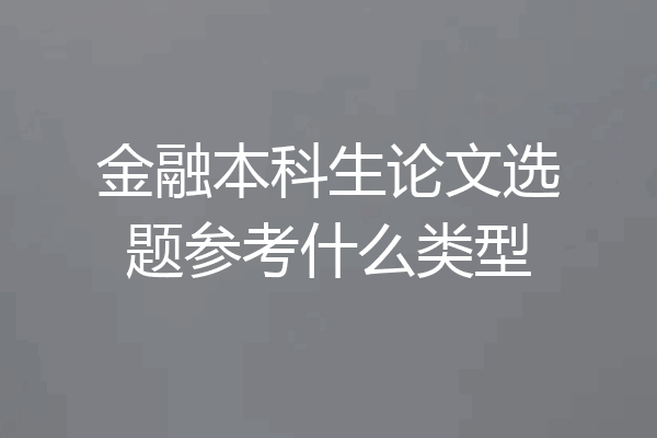 金融本科生论文选题参考什么类型