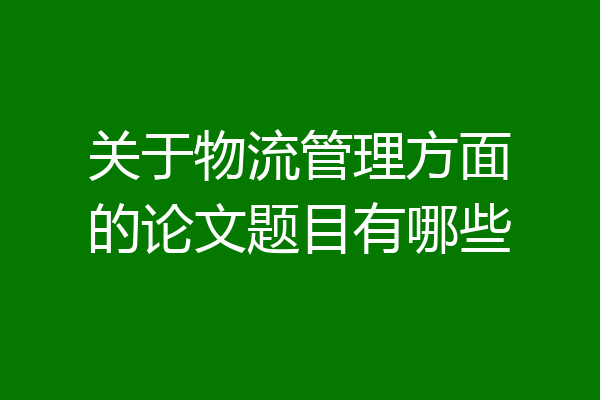 关于物流管理方面的论文题目有哪些