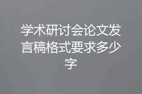 学术研讨会论文发言稿格式要求多少字