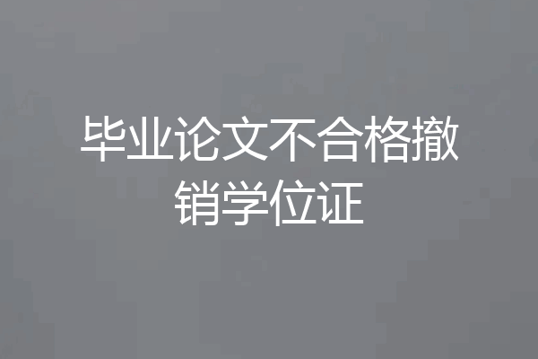 毕业论文不合格撤销学位证