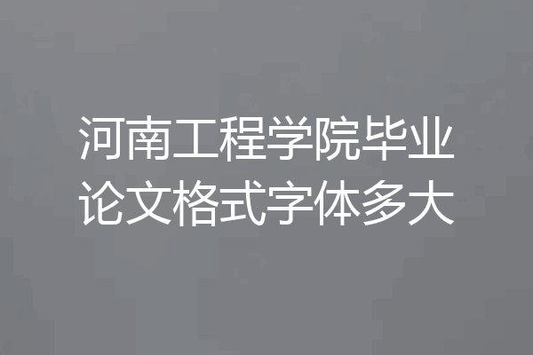 河南工程学院毕业论文格式字体多大