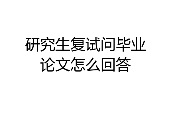 研究生复试问毕业论文怎么回答