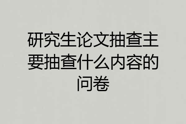 研究生论文抽查主要抽查什么内容的问卷