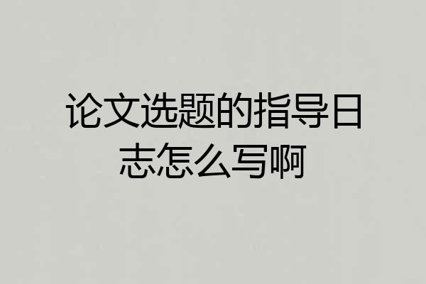 论文选题的指导日志怎么写啊