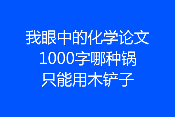 我眼中的化学论文1000字哪种锅只能用木铲子